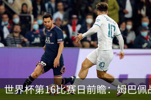 世界杯第16比赛日前瞻：姆巴佩战哈兰德吸睛，G组大乱斗谁能晋级