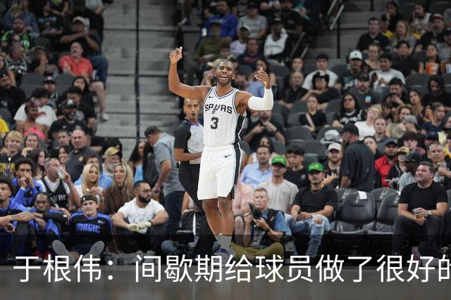 于根伟：间歇期给球员做了很好的恢复调整，全队上下要统一思想