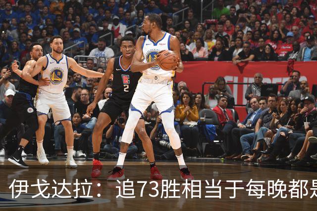 伊戈达拉：追73胜相当于每晚都是季后赛 当时就觉得这会反噬我们