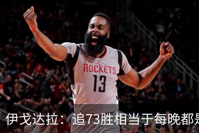 伊戈达拉：追73胜相当于每晚都是季后赛 当时就觉得这会反噬我们