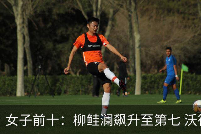 女子前十：柳鲑澜飙升至第七 沃德达峰值第四位