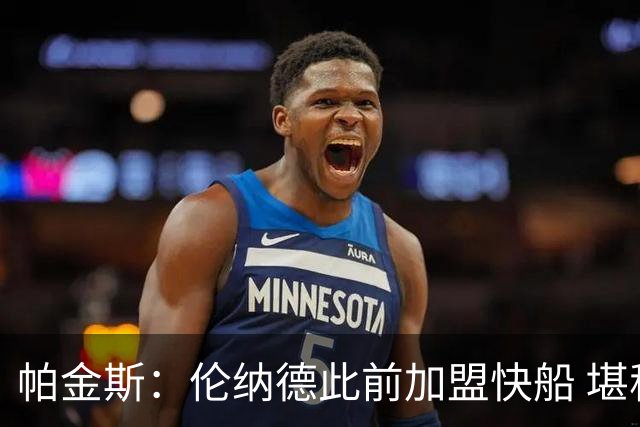 帕金斯：伦纳德此前加盟快船 堪称NBA历史最让人失望操作之一