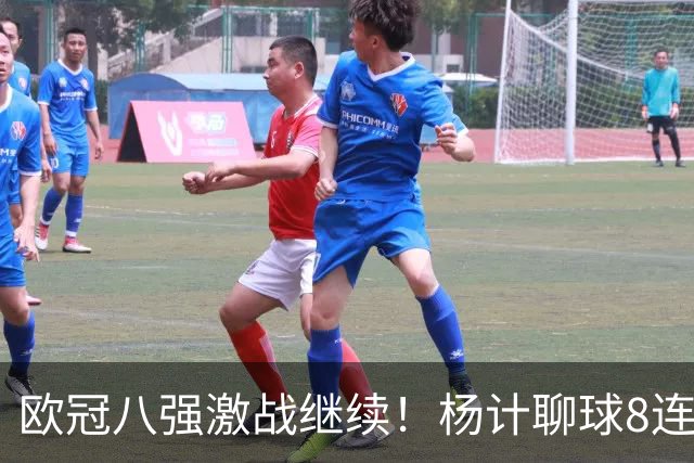 欧冠八强激战继续！杨计聊球8连红+11中10领衔出击