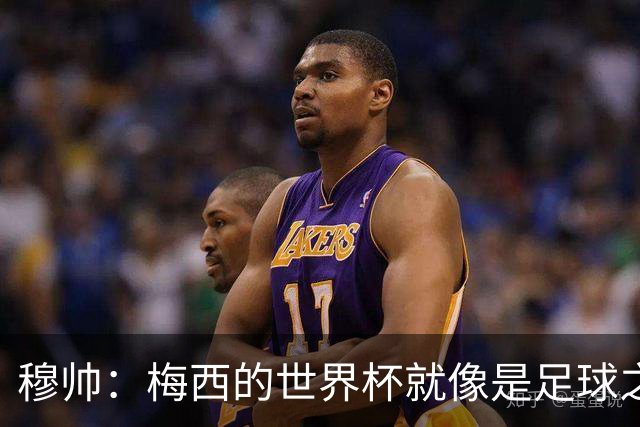 穆帅：梅西的世界杯就像是足球之神在保佑 一种超然力量让他夺冠