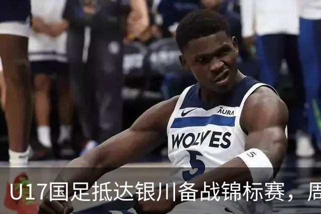 U17国足抵达银川备战锦标赛，周雨诺：拿出100%斗志冲击冠军